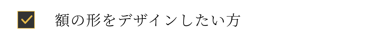 額の形をデザインしたい方