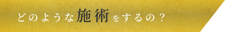 どのような施術をするの?